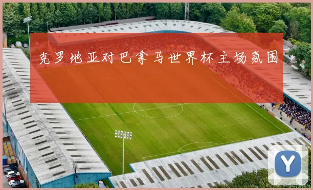 克罗地亚对巴拿马世界杯主场氛围