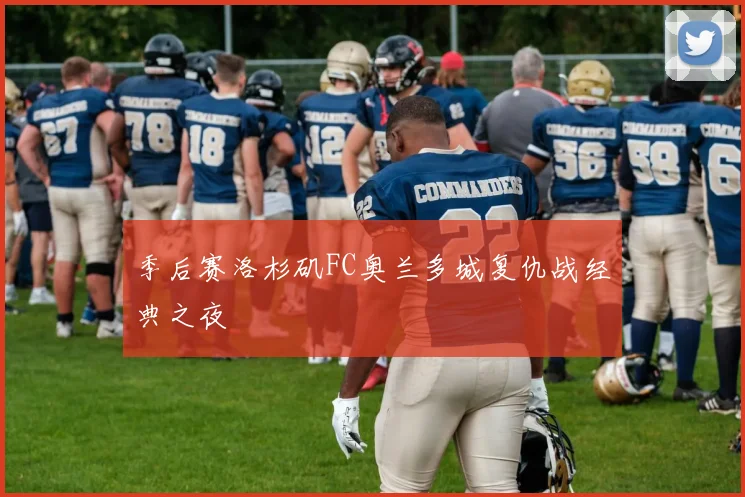 季后赛洛杉矶FC奥兰多城复仇战经典之夜