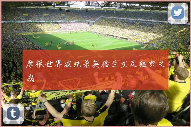 摩根世界波绝杀英格兰女足经典之战