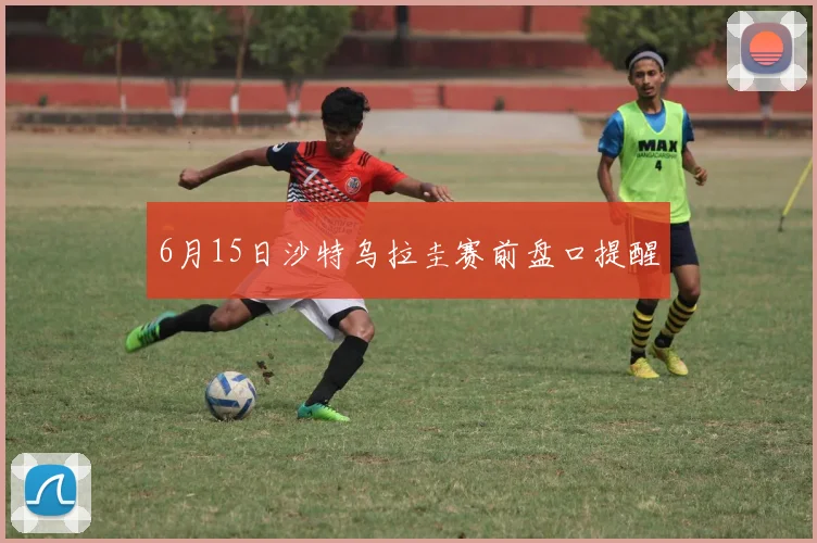 6月15日沙特乌拉圭赛前盘口提醒