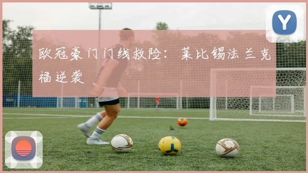 欧冠豪门门线救险：莱比锡法兰克福逆袭