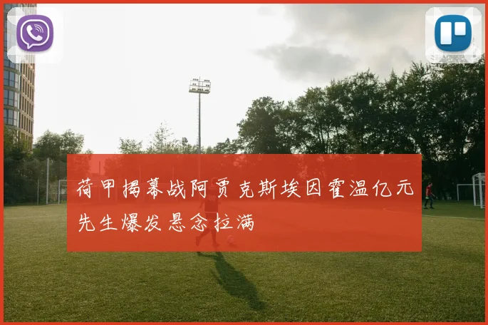 荷甲揭幕战阿贾克斯埃因霍温亿元先生爆发悬念拉满