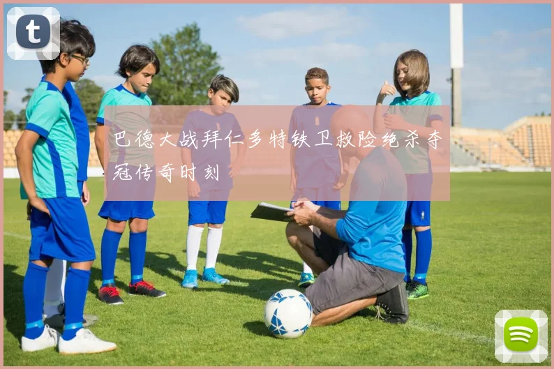 巴德大战拜仁多特铁卫救险绝杀夺冠传奇时刻