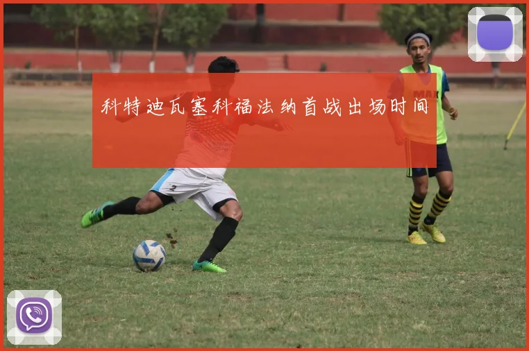 科特迪瓦塞科福法纳首战出场时间