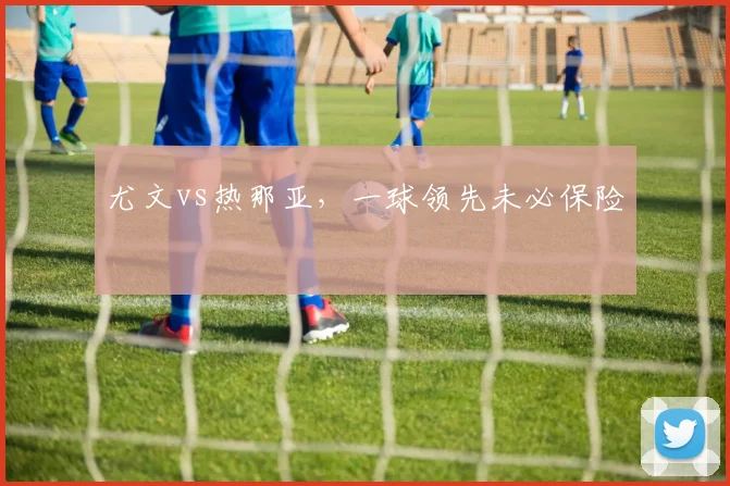 尤文vs热那亚,一球领先未必保险