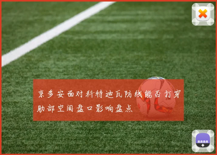 京多安面对科特迪瓦防线能否打穿肋部空间盘口影响盘点