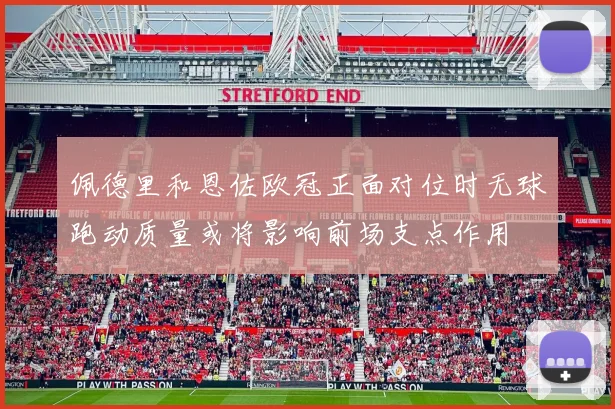 佩德里和恩佐欧冠正面对位时无球跑动质量或将影响前场支点作用