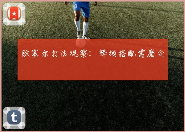 欧塞尔打法观察：锋线搭配需磨合