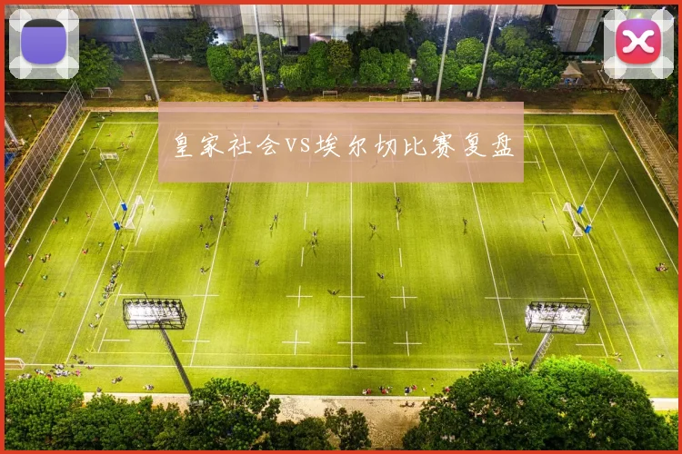 皇家社会vs埃尔切比赛复盘