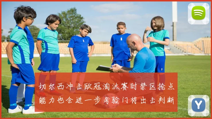 切尔西冲击欧冠淘汰赛时禁区抢点能力也会进一步考验门将出击判断