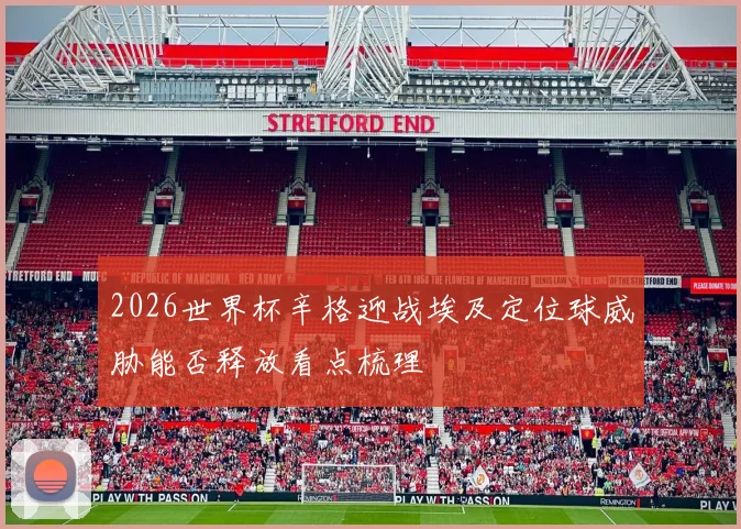 2026世界杯辛格迎战埃及定位球威胁能否释放看点梳理