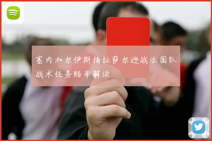塞内加尔伊斯梅拉萨尔迎战法国队战术任务赔率解读