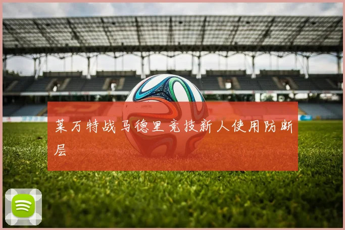 莱万特战马德里竞技新人使用防断层