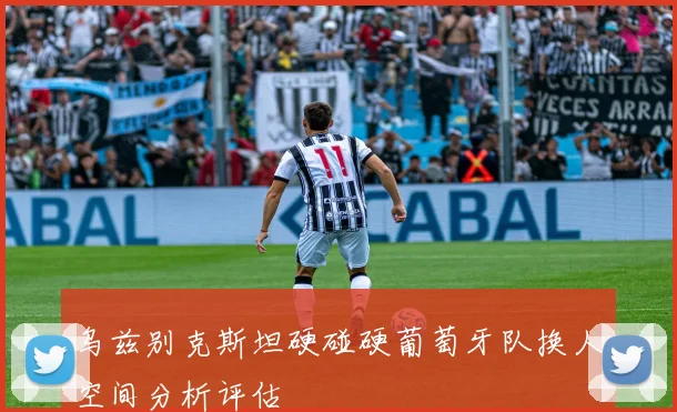 乌兹别克斯坦硬碰硬葡萄牙队换人空间分析评估
