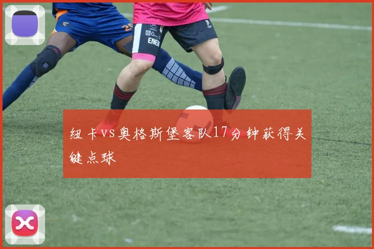 纽卡vs奥格斯堡客队17分钟获得关键点球