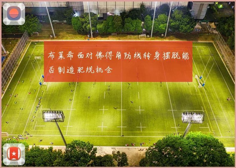 布莱希面对佛得角防线转身摆脱能否制造犯规机会