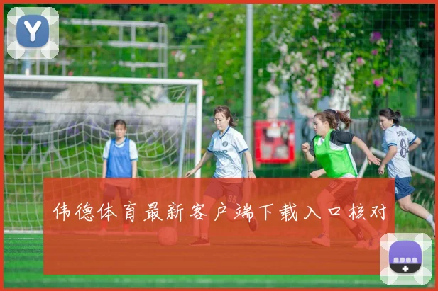 伟德体育最新客户端下载入口核对