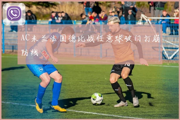 AC米兰法国德比战任意球破门打崩防线