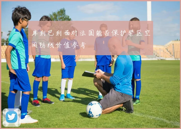 库利巴利面对法国能否保护禁区空间防线价值参考