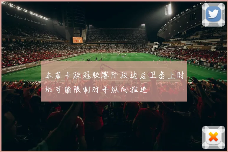 本菲卡欧冠联赛阶段边后卫套上时机可能限制对手纵向推进